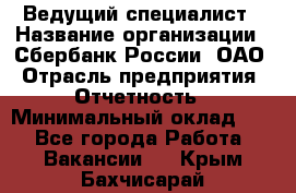 Ведущий специалист › Название организации ­ Сбербанк России, ОАО › Отрасль предприятия ­ Отчетность › Минимальный оклад ­ 1 - Все города Работа » Вакансии   . Крым,Бахчисарай